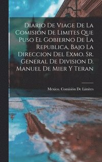 bokomslag Diario De Viage De La Comision De Limites Que Puso El Gobierno De La Republica, Bajo La Direccion Del Exmo. Sr. General De Division D. Manuel De Mier Y Teran