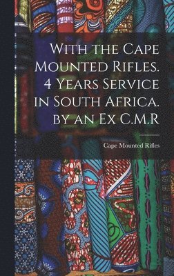 Cape Mounted Rifles - With the Cape Mounted Rifles. 4 Years Service in South Africa. by an Ex C.M.R, Inbunden