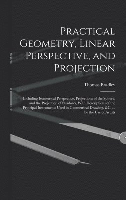 Thomas Bradley - Practical Geometry, Linear Perspective, and Projection, Inbunden