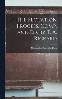 bokomslag The Flotation Process, Comp. and Ed. by T. A. Rickard