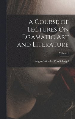 Course of Lectures On Dramatic Art and Literature; Volume 1