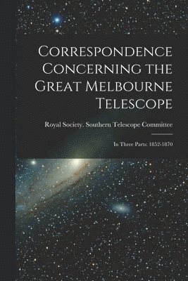 Correspondence Concerning the Great Melbourne Telescope 1