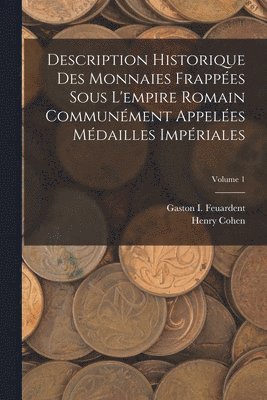 Description Historique Des Monnaies Frappes Sous L'empire Romain Communment Appeles Mdailles Impriales; Volume 1 1