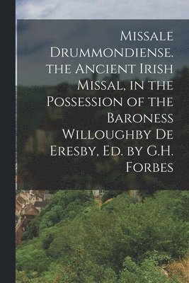 bokomslag Missale Drummondiense. the Ancient Irish Missal, in the Possession of the Baroness Willoughby De Eresby, Ed. by G.H. Forbes