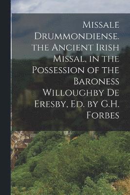 Missale Drummondiense. the Ancient Irish Missal, in the Possession of the Baroness Willoughby De Eresby, Ed. by G.H. Forbes 1