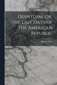 bokomslag Despotism, Or, the Last Days of the American Republic
