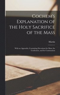 bokomslag Cochem's Explanation of the Holy Sacrifice of the Mass