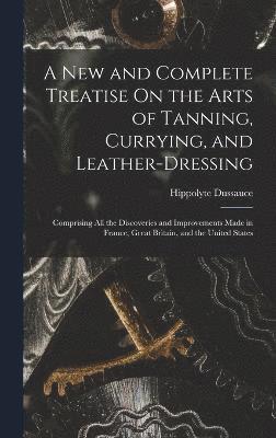 bokomslag New and Complete Treatise On the Arts of Tanning, Currying, and Leather-Dressing