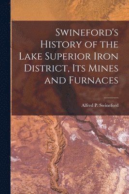 Swineford's History of the Lake Superior Iron District, Its Mines and Furnaces 1