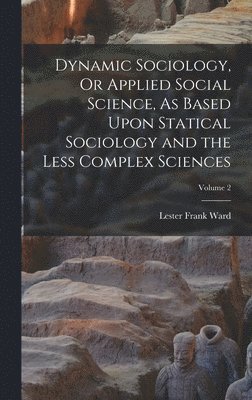 bokomslag Dynamic Sociology, Or Applied Social Science, As Based Upon Statical Sociology and the Less Complex Sciences; Volume 2