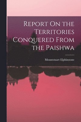 Mountstuart Elphinstone - Report On the Territories Conquered From the Paishwa, Häftad