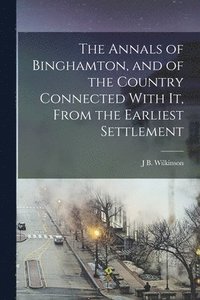 bokomslag The Annals of Binghamton, and of the Country Connected With It, From the Earliest Settlement