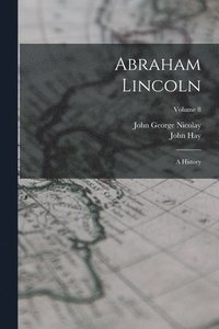 bokomslag Abraham Lincoln: A History; Volume 8