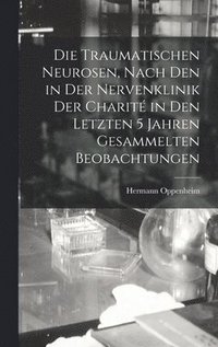 bokomslag Die Traumatischen Neurosen, Nach Den in Der Nervenklinik Der Charit in Den Letzten 5 Jahren Gesammelten Beobachtungen