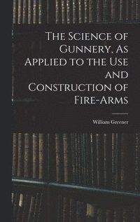 bokomslag The Science of Gunnery, As Applied to the Use and Construction of Fire-Arms