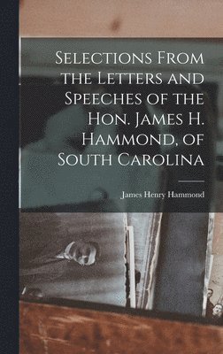 James Henry Hammond - Selections From the Letters and Speeches of the Hon. James H. Hammond, of South Carolina, Inbunden