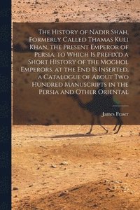bokomslag History of Nadir Shah, Formerly Called Thamas Kuli Khan, the Present Emperor of Persia. to Which Is Prefix'd a Short History of the Moghol Emperors. at the End Is Inserted, a Catalogue of About Two...