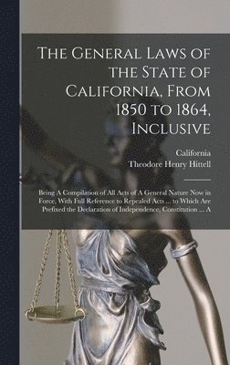 The General Laws of the State of California, From 1850 to 1864, Inclusive 1