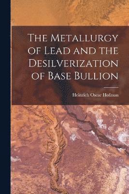 bokomslag The Metallurgy of Lead and the Desilverization of Base Bullion