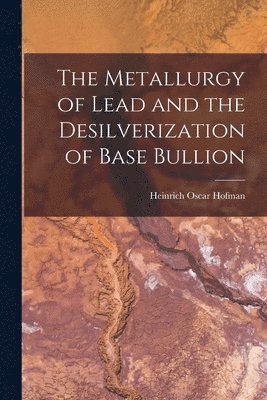 Metallurgy of Lead and the Desilverization of Base Bullion