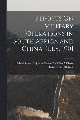 Reports On Military Operations in South Africa and China. July, 1901 1