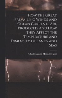 bokomslag How the Great Prevailing Winds and Ocean Currents Are Produced, and How They Affect the Temperature and Dimensity of Lands and Seas