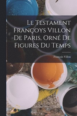 François Villon - Testament Françoys Villon De Paris, Orné De Figures Du Temps, Häftad