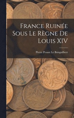 Pierre Pesant Le Boisguilbert - France Ruinée Sous Le Règne De Louis XIV, Inbunden