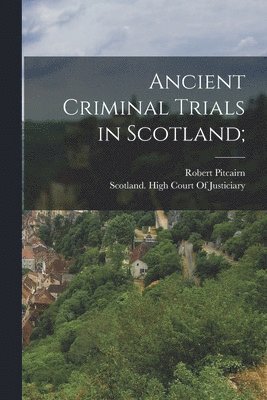 Robert Pitcairn, Scotland High Court of Justiciary - Ancient Criminal Trials in Scotland;, Häftad
