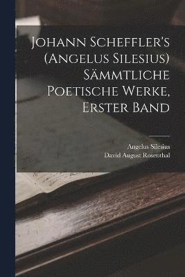 Johann Scheffler's (Angelus Silesius) Smmtliche Poetische Werke, Erster Band 1