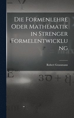 Die Formenlehre Oder Mathematik in Strenger Formelentwicklung 1