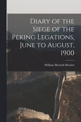 Diary of the Siege of the Peking Legations, June to August, 1900 1