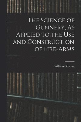 bokomslag The Science of Gunnery, As Applied to the Use and Construction of Fire-Arms