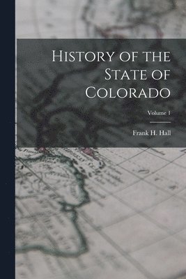 bokomslag History of the State of Colorado; Volume 1