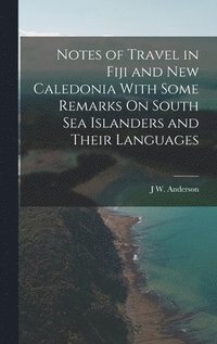 bokomslag Notes of Travel in Fiji and New Caledonia With Some Remarks On South Sea Islanders and Their Languages