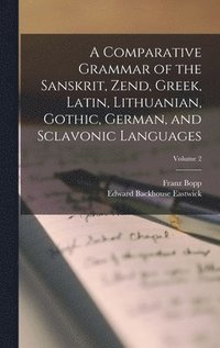 bokomslag A Comparative Grammar of the Sanskrit, Zend, Greek, Latin, Lithuanian, Gothic, German, and Sclavonic Languages; Volume 2