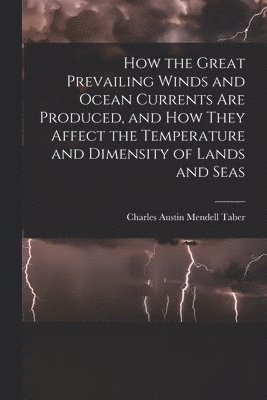 How the Great Prevailing Winds and Ocean Currents Are Produced, and How They Affect the Temperature and Dimensity of Lands and Seas 1