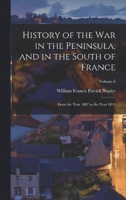 bokomslag History of the War in the Peninsula, and in the South of France: From the Year 1807 to the Year 1814; Volume 6