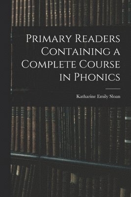 Primary Readers Containing a Complete Course in Phonics 1