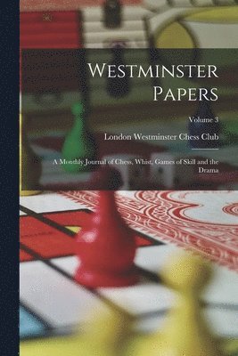 bokomslag Westminster Papers: A Monthly Journal of Chess, Whist, Games of Skill and the Drama; Volume 3