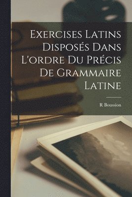 Exercises Latins Disposs Dans L'ordre Du Prcis De Grammaire Latine 1