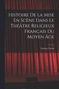 bokomslag Histoire De La Mise En Scène Dans Le Théâtre Religieux Français Du Moyen Âge