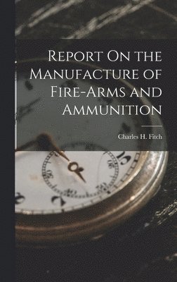 bokomslag Report On the Manufacture of Fire-Arms and Ammunition