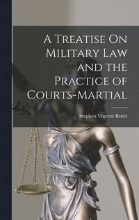 bokomslag A Treatise On Military Law and the Practice of Courts-Martial