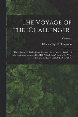 The Voyage of the 'Challenger': The Atlantic: A Preliminary Account of the General Results of the Exploring Voyage of H.M.S. 'Challenger' During the Y 1