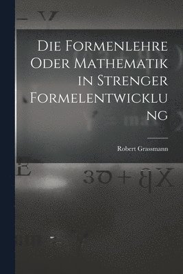 Die Formenlehre Oder Mathematik in Strenger Formelentwicklung 1