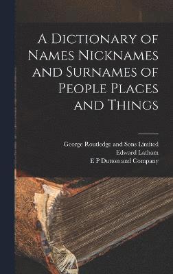 A Dictionary of Names Nicknames and Surnames of People Places and Things 1