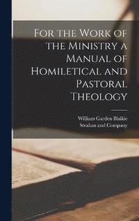 bokomslag For the Work of the Ministry a Manual of Homiletical and Pastoral Theology
