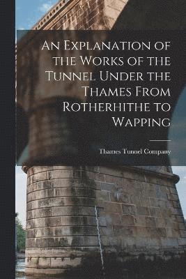 An Explanation of the Works of the Tunnel Under the Thames From Rotherhithe to Wapping 1