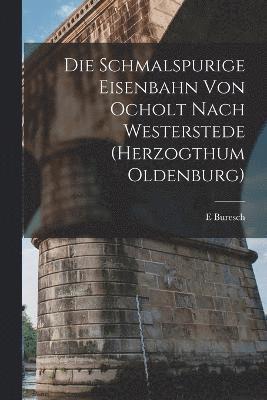 bokomslag Die Schmalspurige Eisenbahn Von Ocholt Nach Westerstede (Herzogthum Oldenburg)